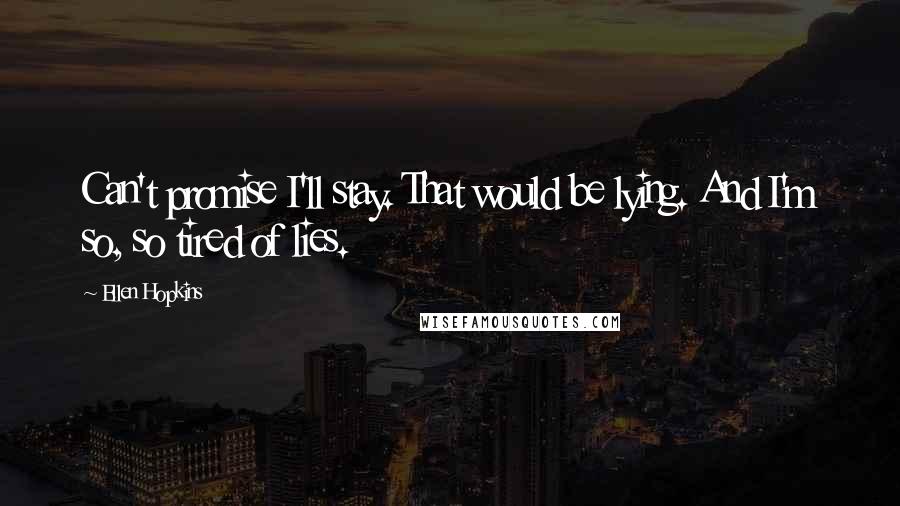 Ellen Hopkins Quotes: Can't promise I'll stay. That would be lying. And I'm so, so tired of lies.
