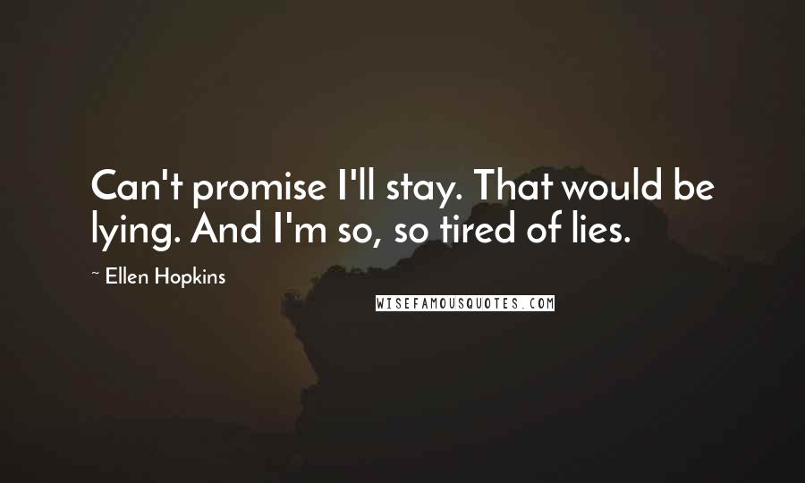 Ellen Hopkins Quotes: Can't promise I'll stay. That would be lying. And I'm so, so tired of lies.