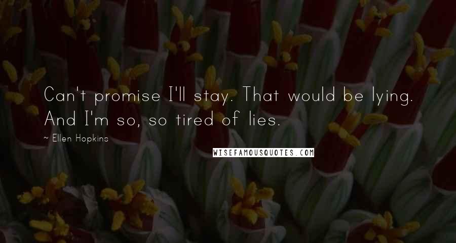 Ellen Hopkins Quotes: Can't promise I'll stay. That would be lying. And I'm so, so tired of lies.