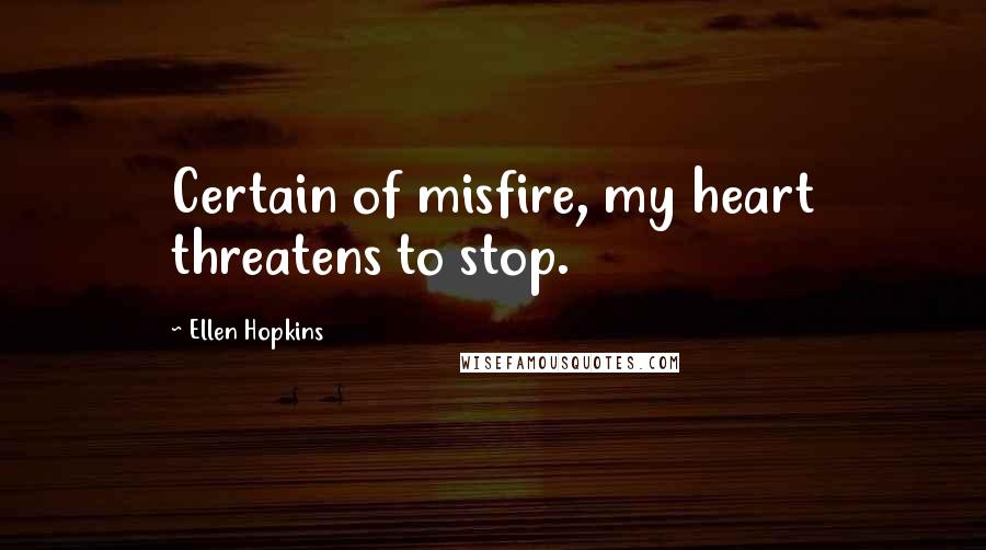 Ellen Hopkins Quotes: Certain of misfire, my heart threatens to stop.