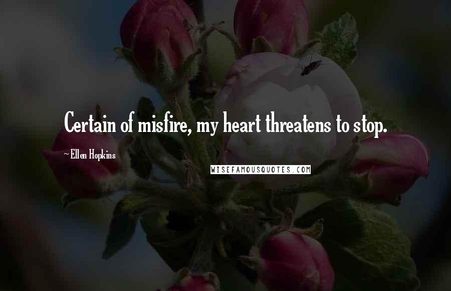 Ellen Hopkins Quotes: Certain of misfire, my heart threatens to stop.