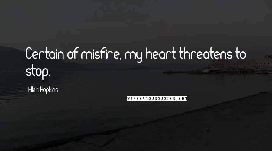 Ellen Hopkins Quotes: Certain of misfire, my heart threatens to stop.