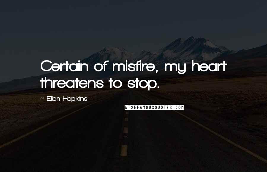 Ellen Hopkins Quotes: Certain of misfire, my heart threatens to stop.