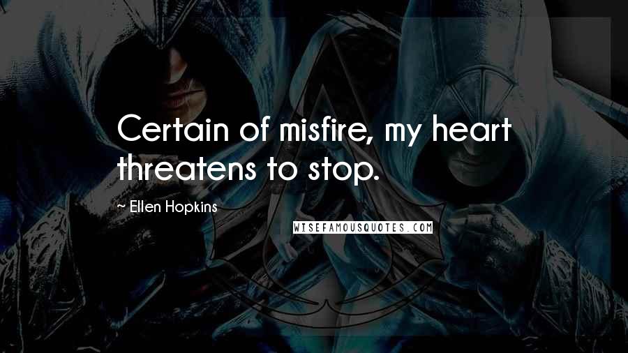 Ellen Hopkins Quotes: Certain of misfire, my heart threatens to stop.