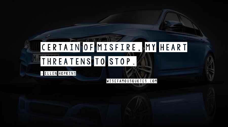 Ellen Hopkins Quotes: Certain of misfire, my heart threatens to stop.