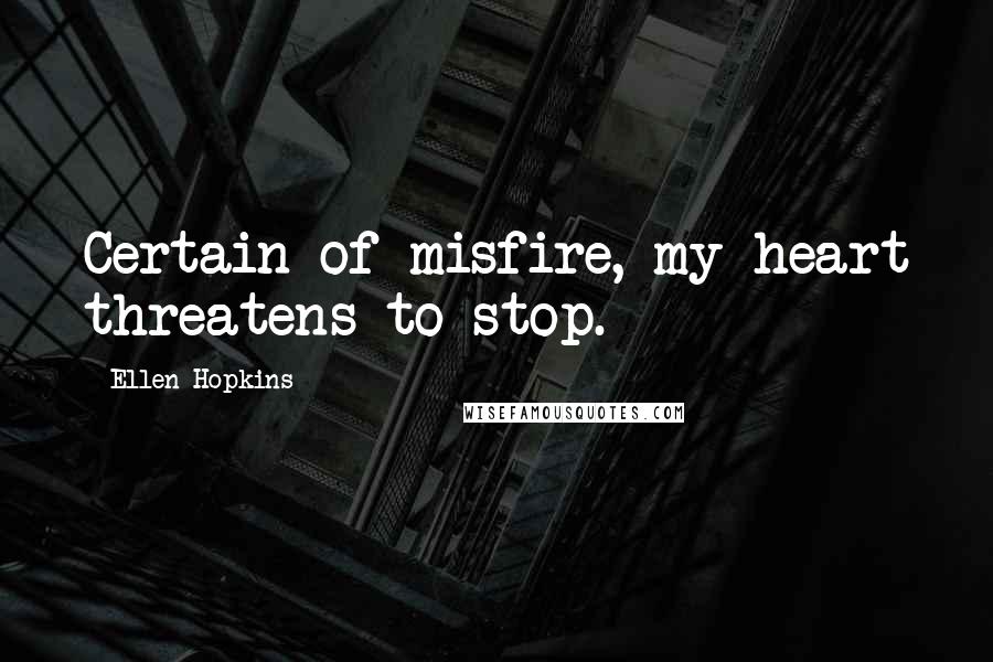 Ellen Hopkins Quotes: Certain of misfire, my heart threatens to stop.