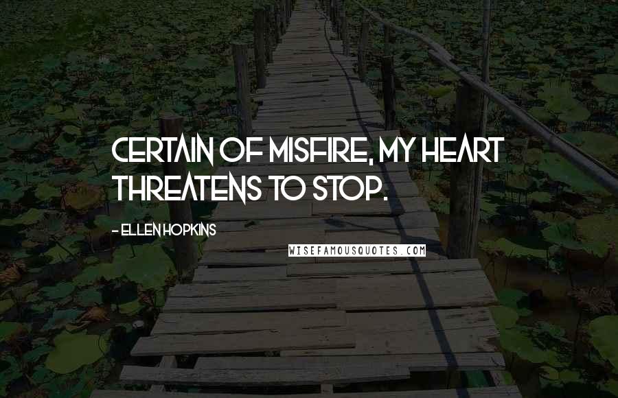 Ellen Hopkins Quotes: Certain of misfire, my heart threatens to stop.