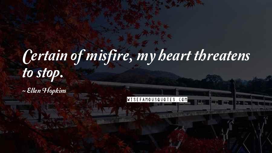 Ellen Hopkins Quotes: Certain of misfire, my heart threatens to stop.
