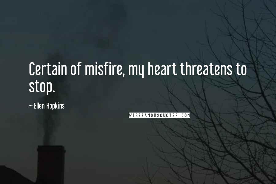 Ellen Hopkins Quotes: Certain of misfire, my heart threatens to stop.