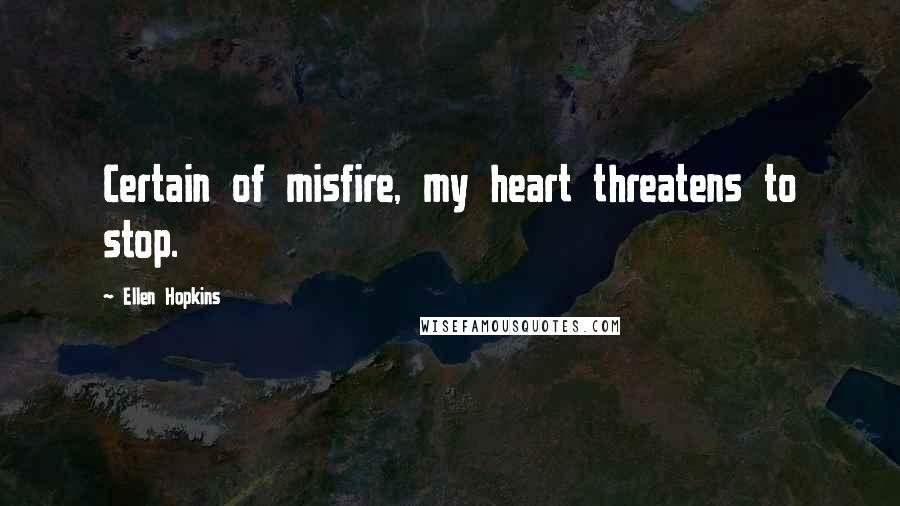 Ellen Hopkins Quotes: Certain of misfire, my heart threatens to stop.