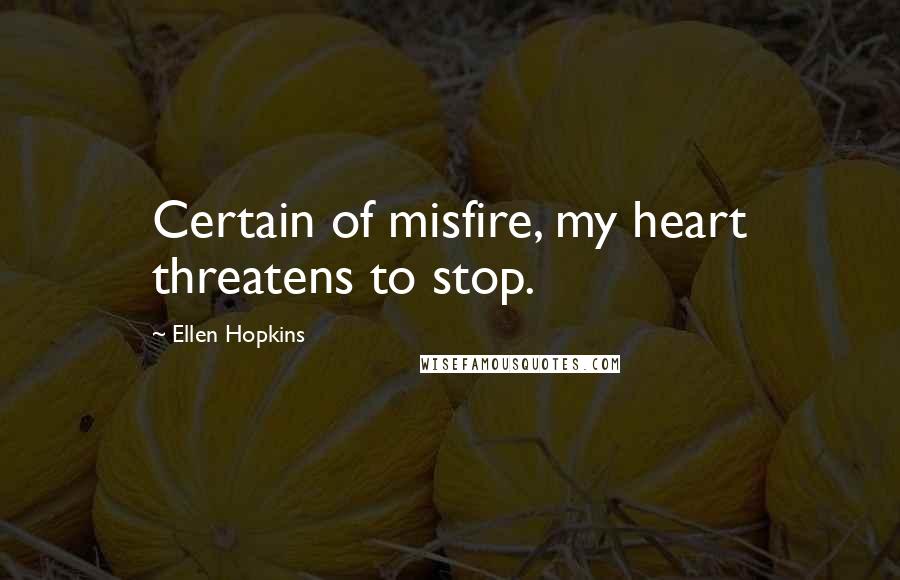 Ellen Hopkins Quotes: Certain of misfire, my heart threatens to stop.