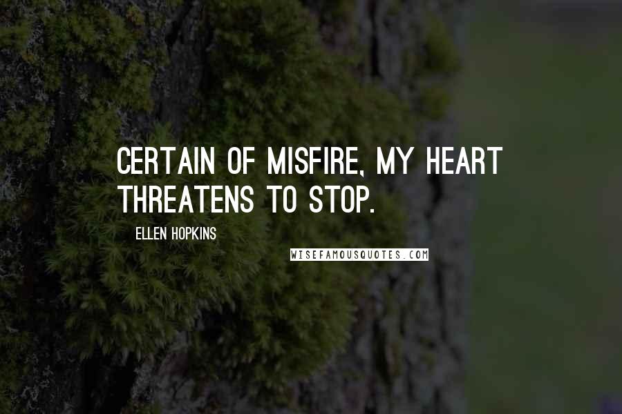 Ellen Hopkins Quotes: Certain of misfire, my heart threatens to stop.