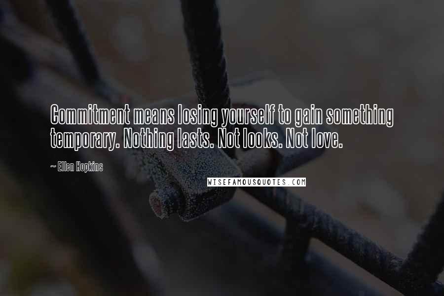 Ellen Hopkins Quotes: Commitment means losing yourself to gain something temporary. Nothing lasts. Not looks. Not love.