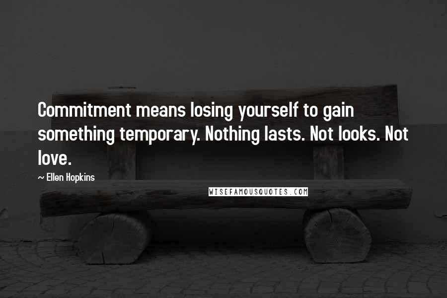 Ellen Hopkins Quotes: Commitment means losing yourself to gain something temporary. Nothing lasts. Not looks. Not love.