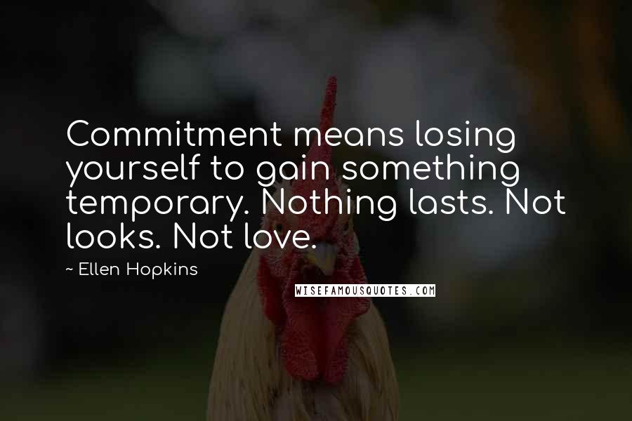 Ellen Hopkins Quotes: Commitment means losing yourself to gain something temporary. Nothing lasts. Not looks. Not love.