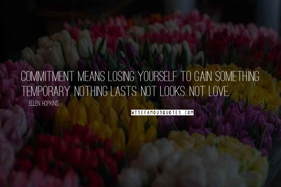 Ellen Hopkins Quotes: Commitment means losing yourself to gain something temporary. Nothing lasts. Not looks. Not love.