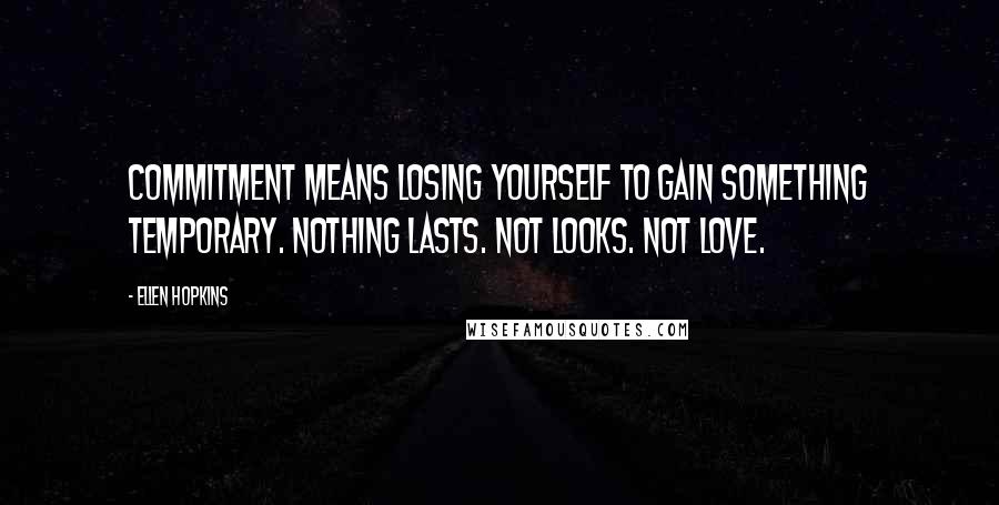 Ellen Hopkins Quotes: Commitment means losing yourself to gain something temporary. Nothing lasts. Not looks. Not love.