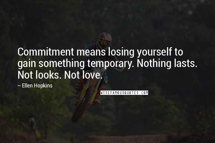 Ellen Hopkins Quotes: Commitment means losing yourself to gain something temporary. Nothing lasts. Not looks. Not love.