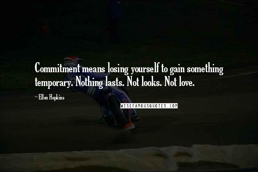 Ellen Hopkins Quotes: Commitment means losing yourself to gain something temporary. Nothing lasts. Not looks. Not love.