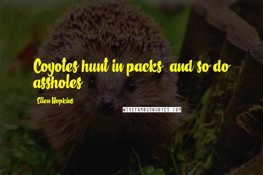 Ellen Hopkins Quotes: Coyotes hunt in packs, and so do assholes.