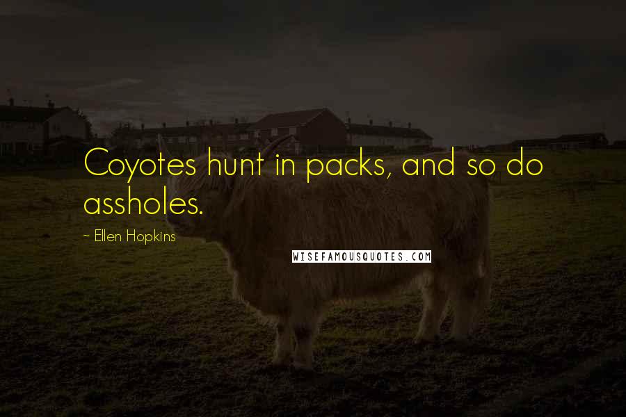 Ellen Hopkins Quotes: Coyotes hunt in packs, and so do assholes.