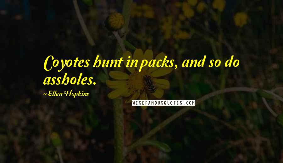 Ellen Hopkins Quotes: Coyotes hunt in packs, and so do assholes.