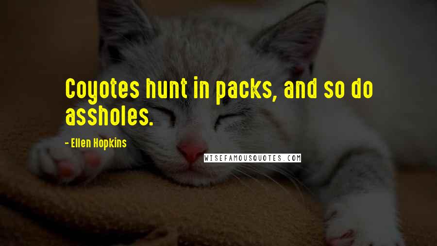 Ellen Hopkins Quotes: Coyotes hunt in packs, and so do assholes.