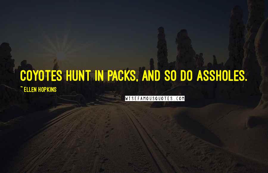 Ellen Hopkins Quotes: Coyotes hunt in packs, and so do assholes.