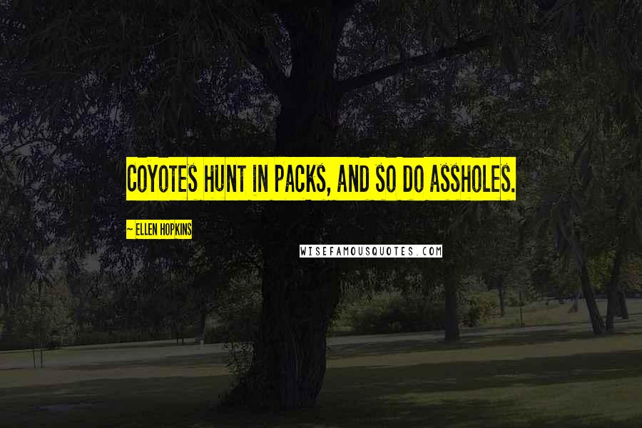 Ellen Hopkins Quotes: Coyotes hunt in packs, and so do assholes.