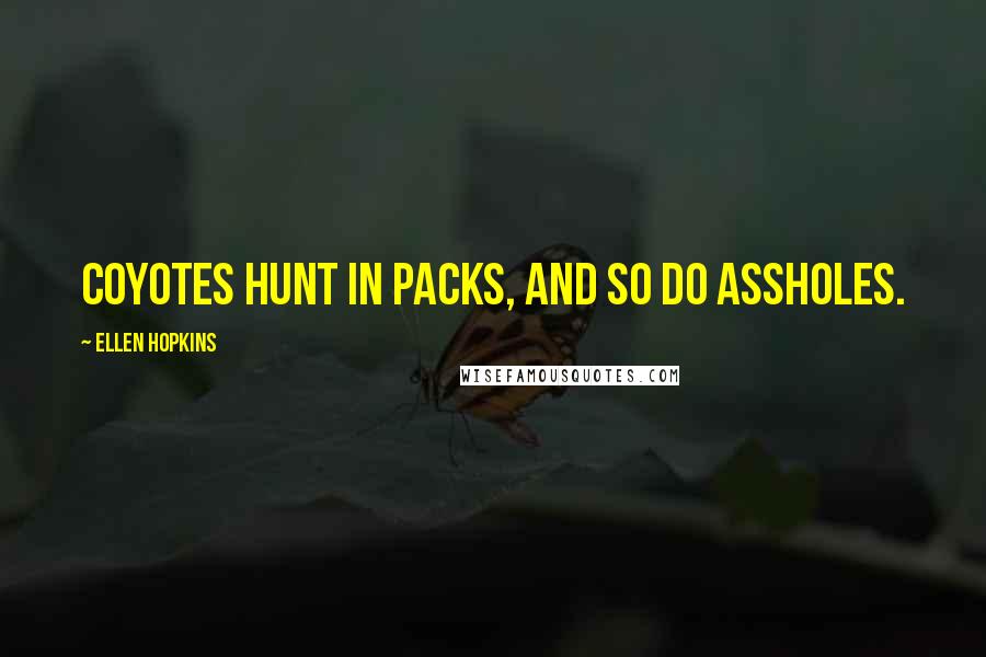 Ellen Hopkins Quotes: Coyotes hunt in packs, and so do assholes.