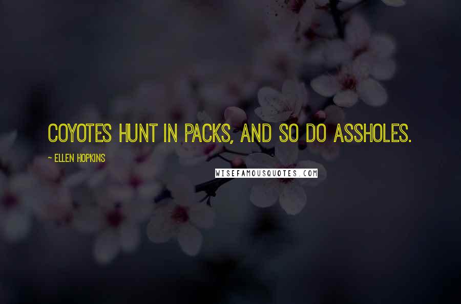 Ellen Hopkins Quotes: Coyotes hunt in packs, and so do assholes.