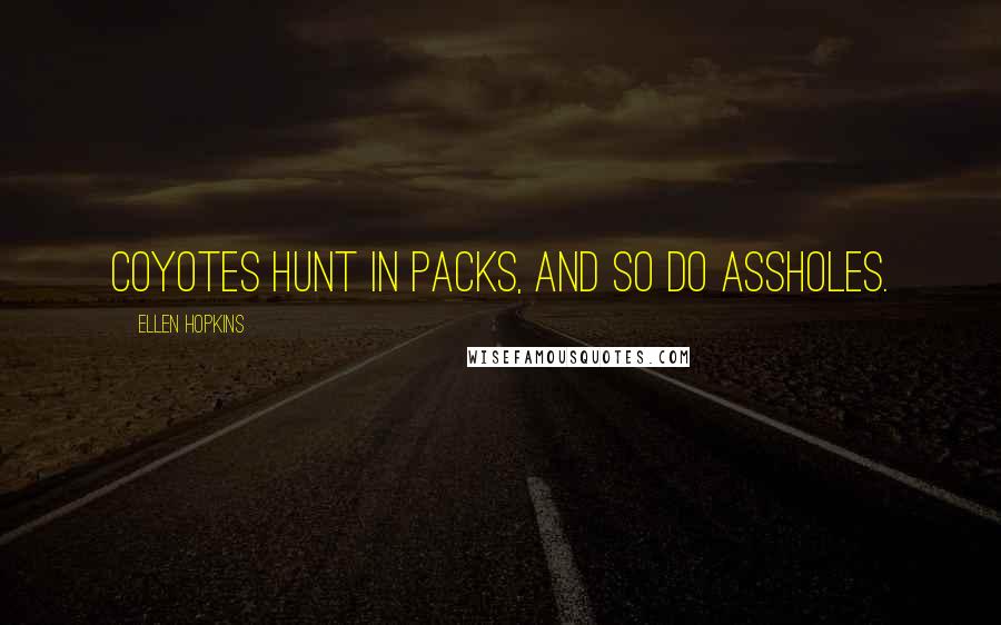 Ellen Hopkins Quotes: Coyotes hunt in packs, and so do assholes.