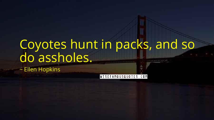 Ellen Hopkins Quotes: Coyotes hunt in packs, and so do assholes.