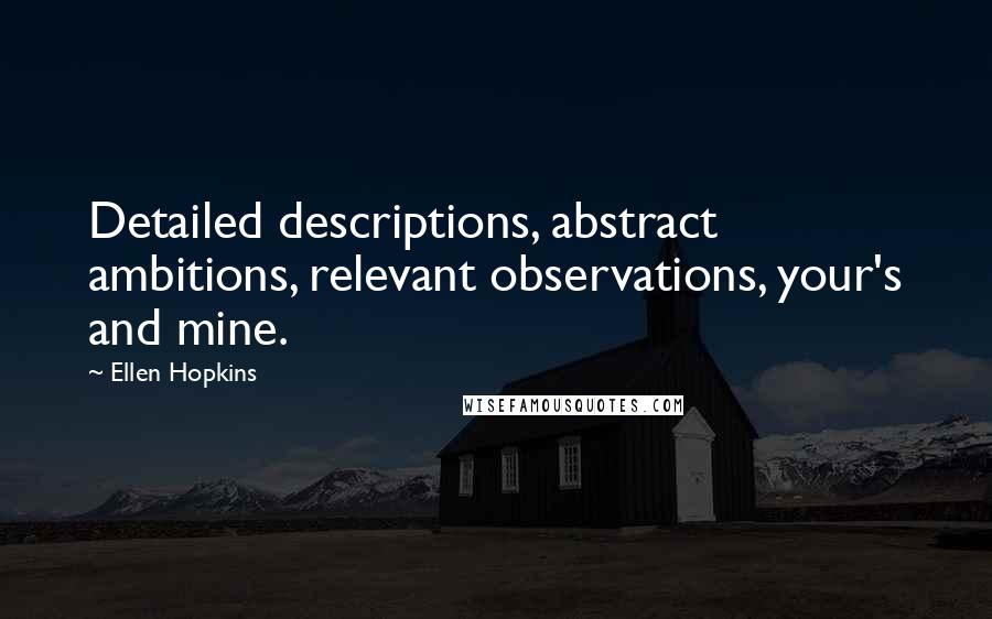 Ellen Hopkins Quotes: Detailed descriptions, abstract ambitions, relevant observations, your's and mine.