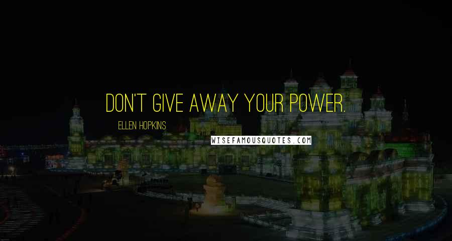 Ellen Hopkins Quotes: Don't give away your power.