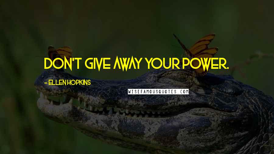 Ellen Hopkins Quotes: Don't give away your power.