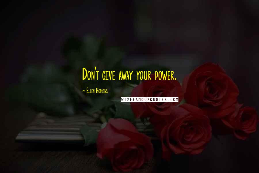 Ellen Hopkins Quotes: Don't give away your power.