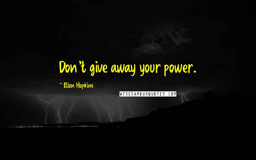 Ellen Hopkins Quotes: Don't give away your power.