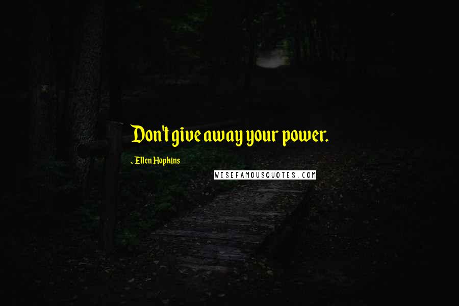 Ellen Hopkins Quotes: Don't give away your power.