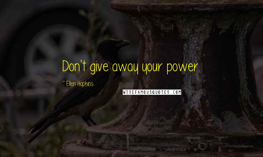 Ellen Hopkins Quotes: Don't give away your power.