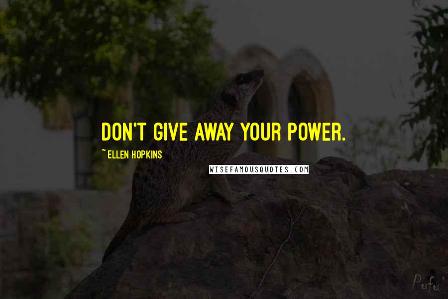 Ellen Hopkins Quotes: Don't give away your power.