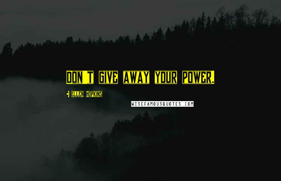 Ellen Hopkins Quotes: Don't give away your power.