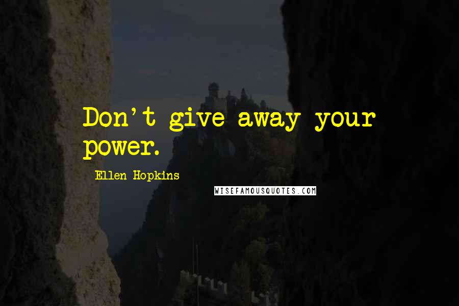 Ellen Hopkins Quotes: Don't give away your power.