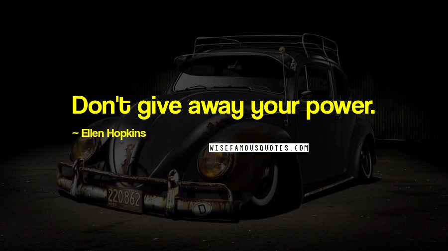 Ellen Hopkins Quotes: Don't give away your power.