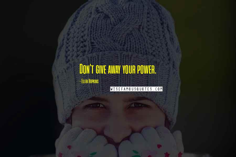 Ellen Hopkins Quotes: Don't give away your power.