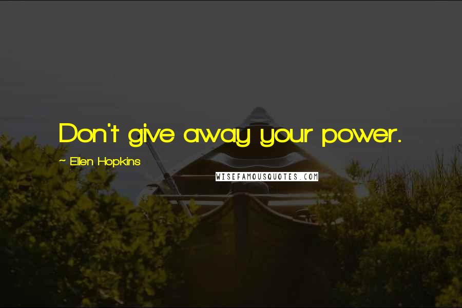 Ellen Hopkins Quotes: Don't give away your power.