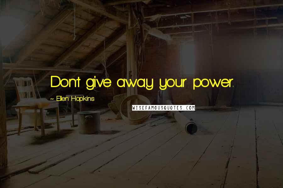 Ellen Hopkins Quotes: Don't give away your power.