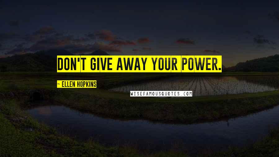 Ellen Hopkins Quotes: Don't give away your power.