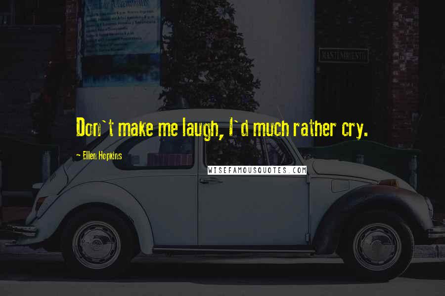 Ellen Hopkins Quotes: Don't make me laugh, I'd much rather cry.