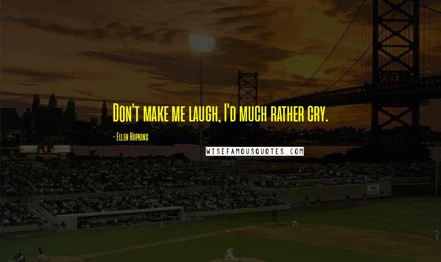 Ellen Hopkins Quotes: Don't make me laugh, I'd much rather cry.